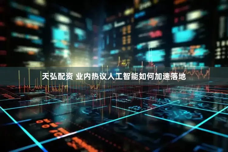 天弘配资 业内热议人工智能如何加速落地