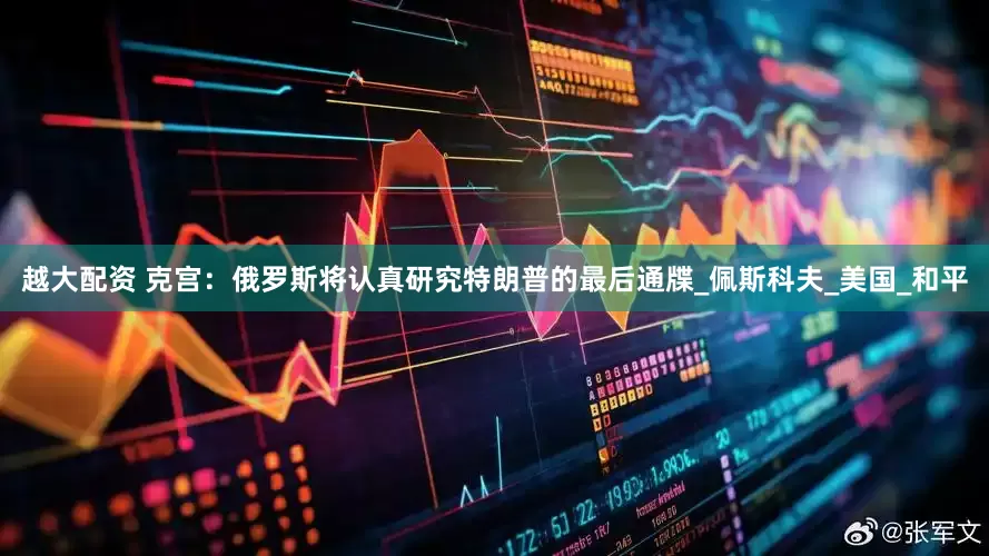 越大配资 克宫：俄罗斯将认真研究特朗普的最后通牒_佩斯科夫_美国_和平