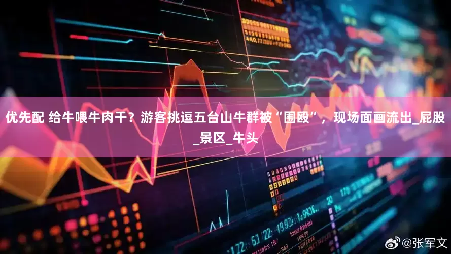 优先配 给牛喂牛肉干？游客挑逗五台山牛群被“围殴”，现场面画流出_屁股_景区_牛头