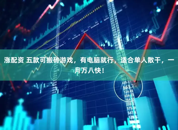 涨配资 五款可搬砖游戏，有电脑就行，适合单人散干，一月万八快！