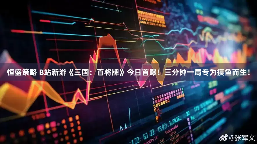 恒盛策略 B站新游《三国：百将牌》今日首曝！三分钟一局专为摸鱼而生！