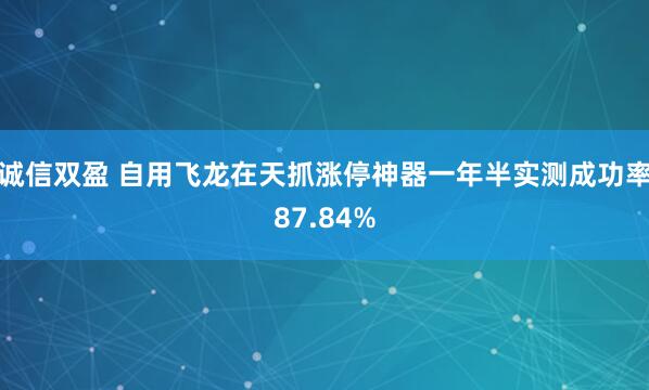 诚信双盈 自用飞龙在天抓涨停神器一年半实测成功率87.84%