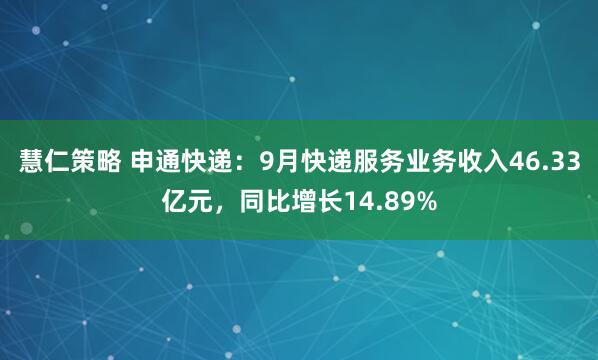 慧仁策略 申通快递：9月快递服务业务收入46.33亿元，同比增长14.89%