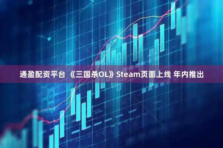 通盈配资平台 《三国杀OL》Steam页面上线 年内推出