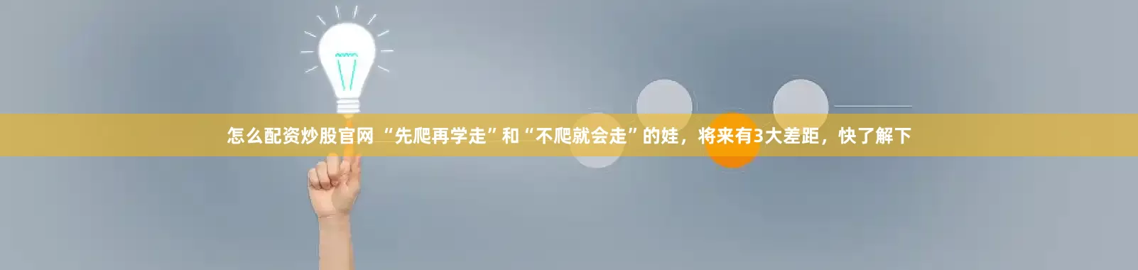怎么配资炒股官网 “先爬再学走”和“不爬就会走”的娃，将来有3大差距，快了解下